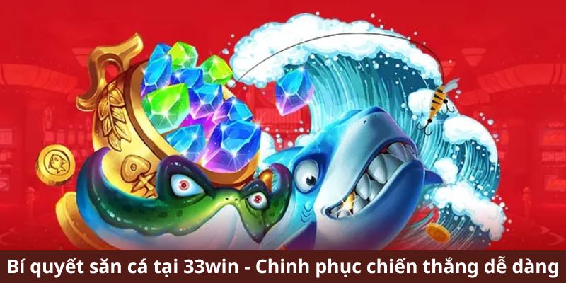 Bí quyết săn cá tại 33win - Chinh phục chiến thắng dễ dàng