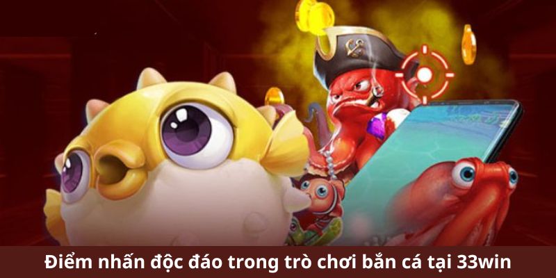 Điểm nhấn độc đáo trong trò chơi bắn cá tại 33win